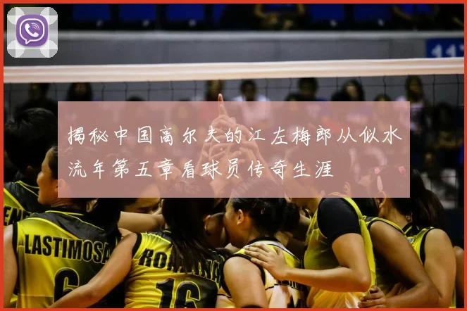 揭秘中国高尔夫的江左梅郎从似水流年第五章看球员传奇生涯