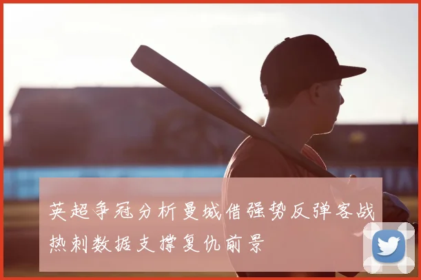 英超争冠分析曼城借强势反弹客战热刺数据支撑复仇前景