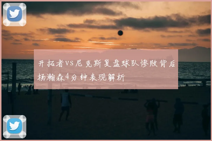开拓者vs尼克斯复盘球队惨败背后杨瀚森4分钟表现解析