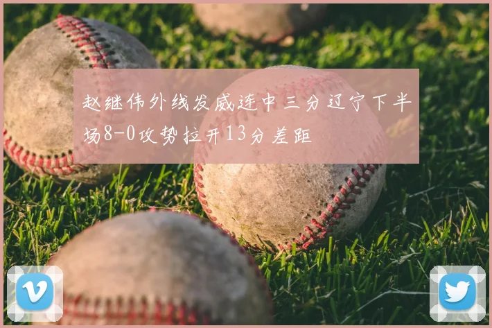 赵继伟外线发威连中三分辽宁下半场8-0攻势拉开13分差距