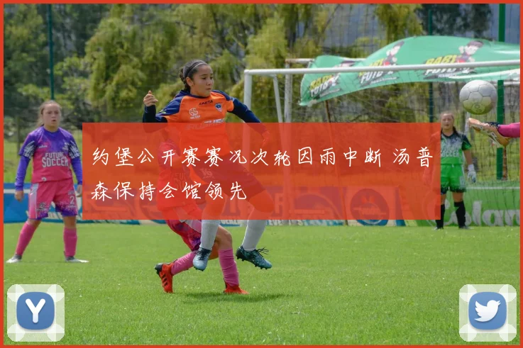 约堡公开赛赛况次轮因雨中断 汤普森保持会馆领先