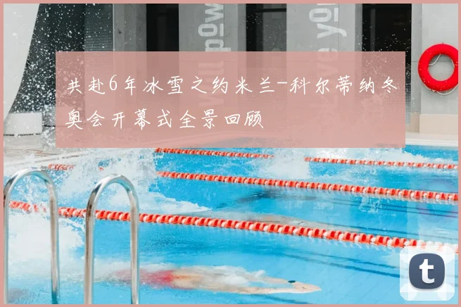 共赴6年冰雪之约米兰-科尔蒂纳冬奥会开幕式全景回顾