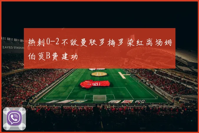 热刺0-2不敌曼联罗梅罗染红离场姆伯莫B费建功