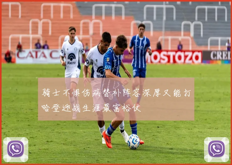 骑士不惧伤病替补阵容深厚又能打哈登迎战生涯最富裕仗