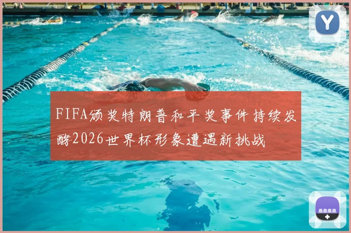 FIFA颁奖特朗普和平奖事件持续发酵2026世界杯形象遭遇新挑战