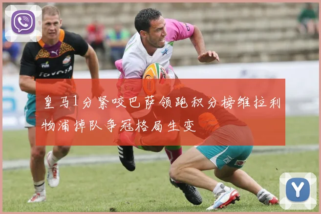 皇马1分紧咬巴萨领跑积分榜维拉利物浦掉队争冠格局生变