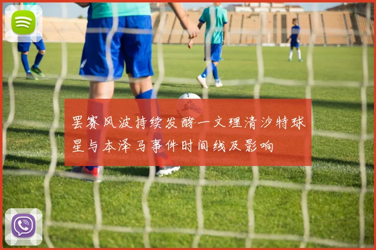 罢赛风波持续发酵一文理清沙特球星与本泽马事件时间线及影响