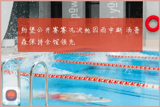 约堡公开赛赛况次轮因雨中断 汤普森保持会馆领先