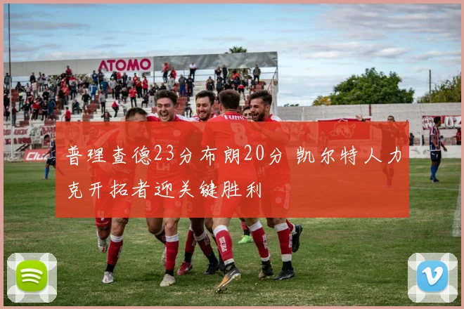 普理查德23分布朗20分 凯尔特人力克开拓者迎关键胜利