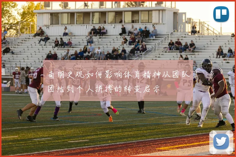 南明史观如何影响体育精神从团队团结到个人拼搏的转变启示