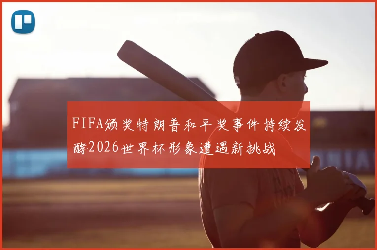 FIFA颁奖特朗普和平奖事件持续发酵2026世界杯形象遭遇新挑战